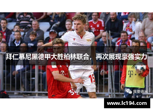 拜仁慕尼黑德甲大胜柏林联合，再次展现豪强实力