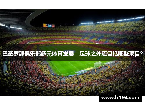 巴塞罗那俱乐部多元体育发展：足球之外还包括哪些项目？