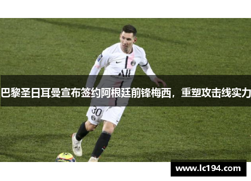 巴黎圣日耳曼宣布签约阿根廷前锋梅西，重塑攻击线实力