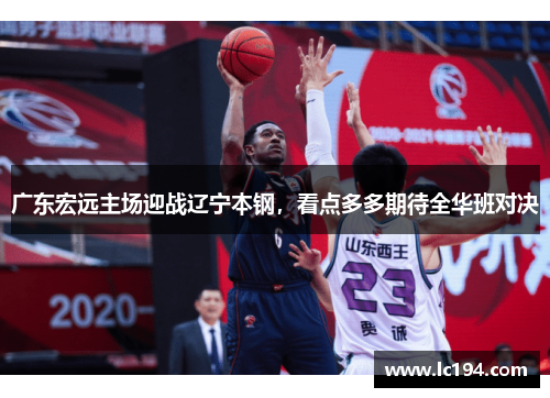 广东宏远主场迎战辽宁本钢，看点多多期待全华班对决
