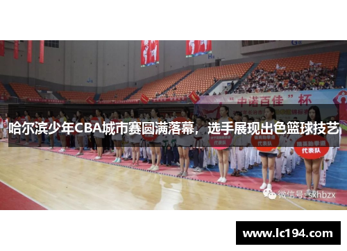 哈尔滨少年CBA城市赛圆满落幕，选手展现出色篮球技艺