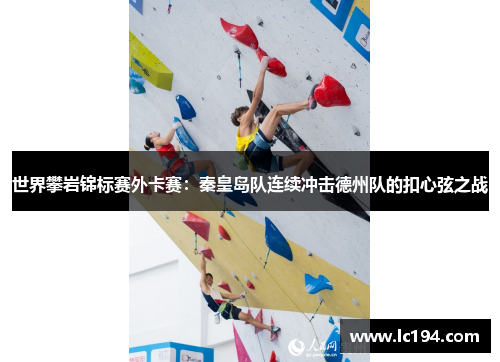 世界攀岩锦标赛外卡赛：秦皇岛队连续冲击德州队的扣心弦之战