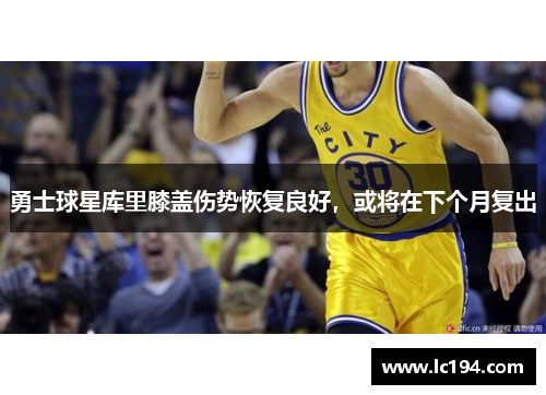 勇士球星库里膝盖伤势恢复良好，或将在下个月复出