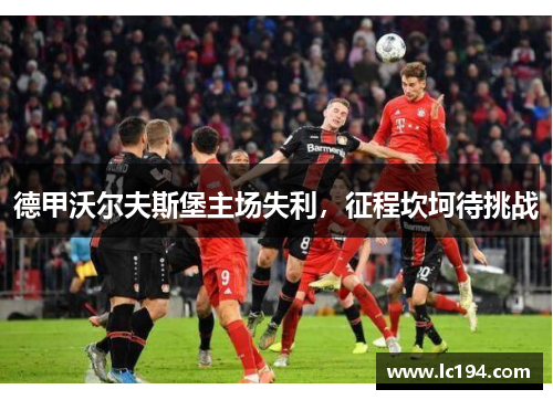德甲沃尔夫斯堡主场失利，征程坎坷待挑战
