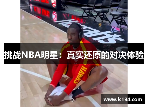 挑战NBA明星：真实还原的对决体验