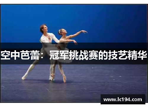 空中芭蕾：冠军挑战赛的技艺精华