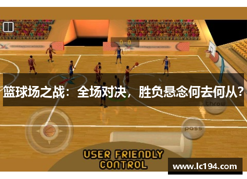 篮球场之战：全场对决，胜负悬念何去何从？