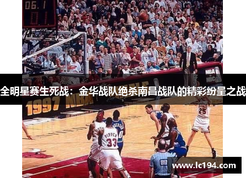 全明星赛生死战：金华战队绝杀南昌战队的精彩纷呈之战