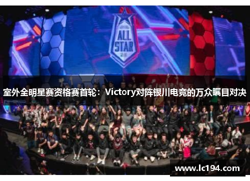室外全明星赛资格赛首轮：Victory对阵银川电竞的万众瞩目对决