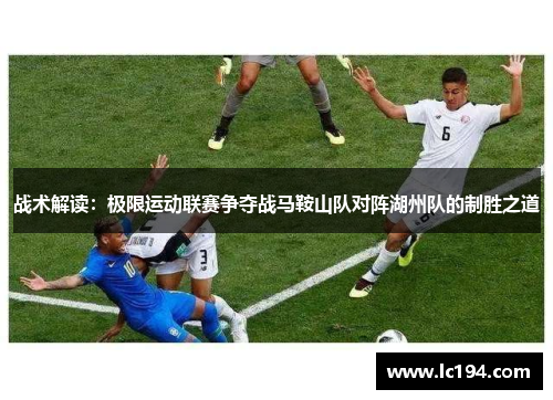 战术解读：极限运动联赛争夺战马鞍山队对阵湖州队的制胜之道
