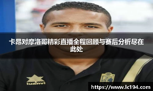卡昂对摩洛哥精彩直播全程回顾与赛后分析尽在此处