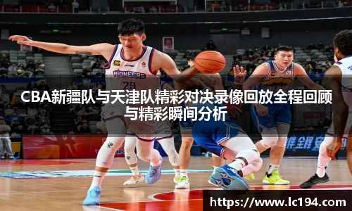 CBA新疆队与天津队精彩对决录像回放全程回顾与精彩瞬间分析