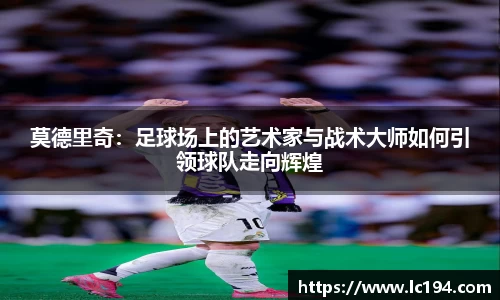 莫德里奇：足球场上的艺术家与战术大师如何引领球队走向辉煌